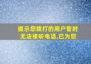 提示您拨打的用户暂时无法接听电话,已为您