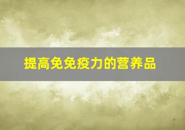 提高免免疫力的营养品