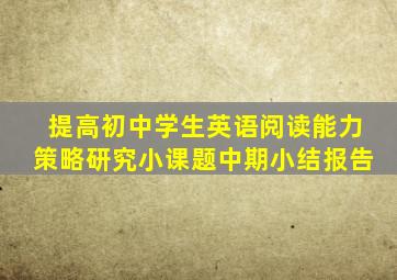 提高初中学生英语阅读能力策略研究小课题中期小结报告