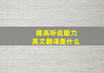 提高听说能力英文翻译是什么