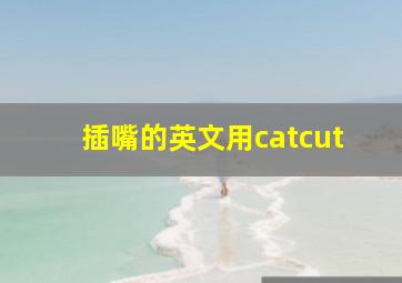 插嘴的英文用catcut