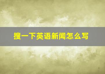 搜一下英语新闻怎么写