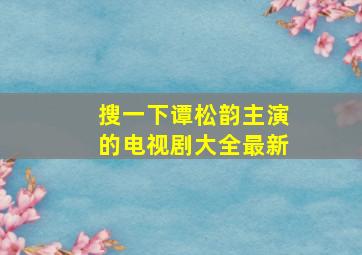 搜一下谭松韵主演的电视剧大全最新