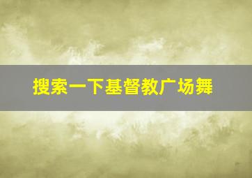 搜索一下基督教广场舞