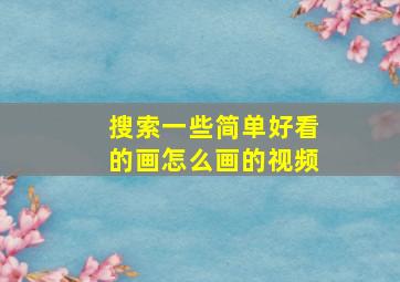 搜索一些简单好看的画怎么画的视频