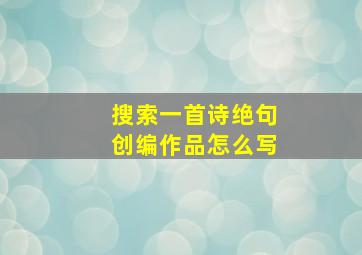 搜索一首诗绝句创编作品怎么写