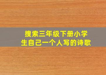 搜索三年级下册小学生自己一个人写的诗歌