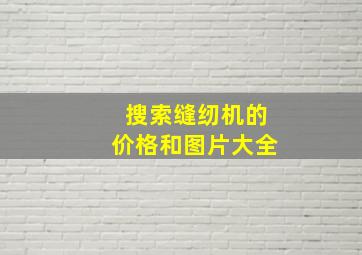 搜索缝纫机的价格和图片大全