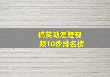 搞笑动漫短视频10秒排名榜