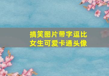 搞笑图片带字逗比女生可爱卡通头像