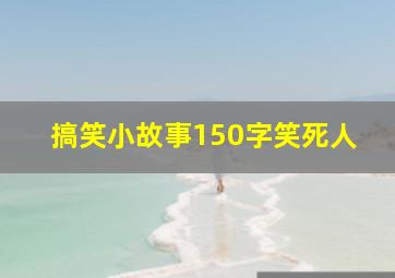 搞笑小故事150字笑死人