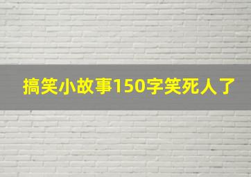 搞笑小故事150字笑死人了