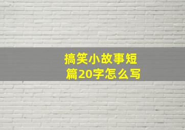 搞笑小故事短篇20字怎么写