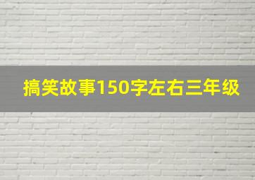 搞笑故事150字左右三年级