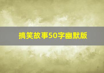 搞笑故事50字幽默版