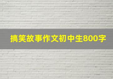 搞笑故事作文初中生800字