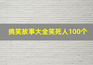 搞笑故事大全笑死人100个