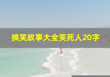 搞笑故事大全笑死人20字