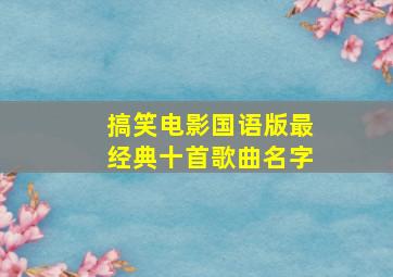 搞笑电影国语版最经典十首歌曲名字