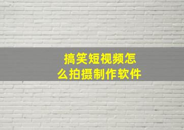 搞笑短视频怎么拍摄制作软件