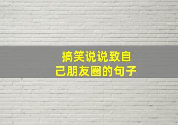 搞笑说说致自己朋友圈的句子