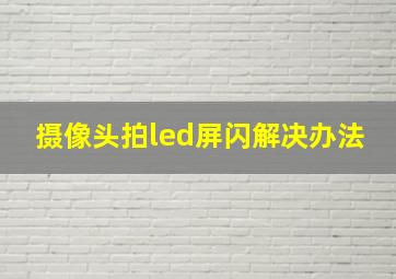 摄像头拍led屏闪解决办法