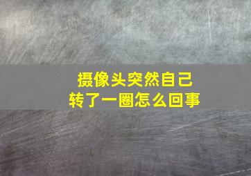 摄像头突然自己转了一圈怎么回事