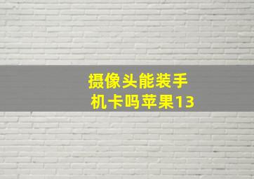 摄像头能装手机卡吗苹果13