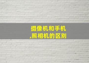 摄像机和手机,照相机的区别