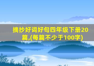 摘抄好词好句四年级下册20篇,(每篇不少于100字)