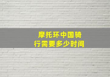 摩托环中国骑行需要多少时间