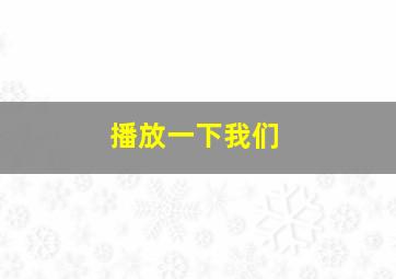 播放一下我们