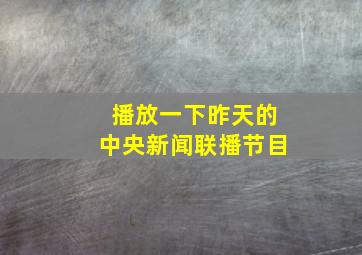 播放一下昨天的中央新闻联播节目