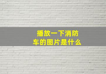 播放一下消防车的图片是什么