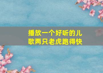 播放一个好听的儿歌两只老虎跑得快