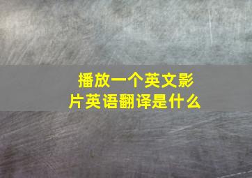 播放一个英文影片英语翻译是什么