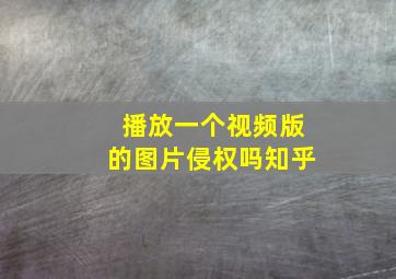 播放一个视频版的图片侵权吗知乎