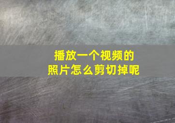 播放一个视频的照片怎么剪切掉呢