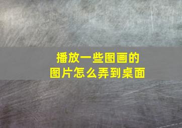 播放一些图画的图片怎么弄到桌面