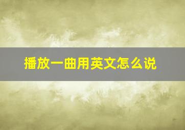 播放一曲用英文怎么说