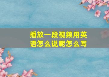 播放一段视频用英语怎么说呢怎么写