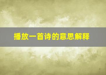 播放一首诗的意思解释