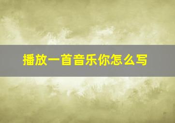 播放一首音乐你怎么写