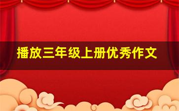 播放三年级上册优秀作文