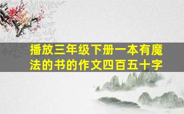 播放三年级下册一本有魔法的书的作文四百五十字