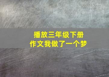 播放三年级下册作文我做了一个梦