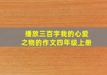 播放三百字我的心爱之物的作文四年级上册