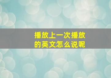 播放上一次播放的英文怎么说呢