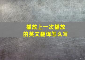 播放上一次播放的英文翻译怎么写