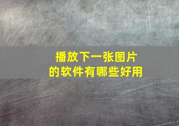 播放下一张图片的软件有哪些好用